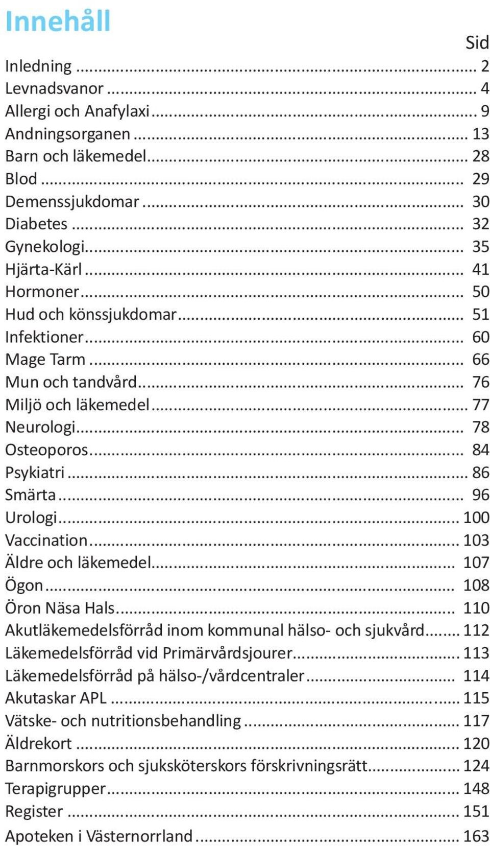 .. 100 Vaccination... 103 Äldre och läkemedel... 107 Ögon... 108 Öron Näsa Hals... 110 Akutläkemedelsförråd inom kommunal hälso- och sjukvård... 112 Läkemedelsförråd vid Primärvårdsjourer.