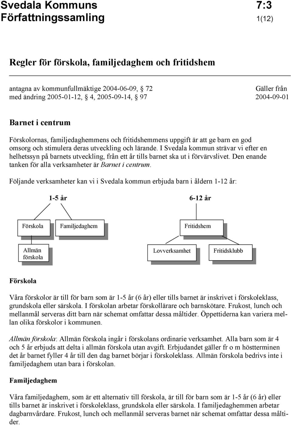 I Svedala kommun strävar vi efter en helhetssyn på barnets utveckling, från ett år tills barnet ska ut i förvärvslivet. Den enande tanken för alla verksamheter är Barnet i centrum.