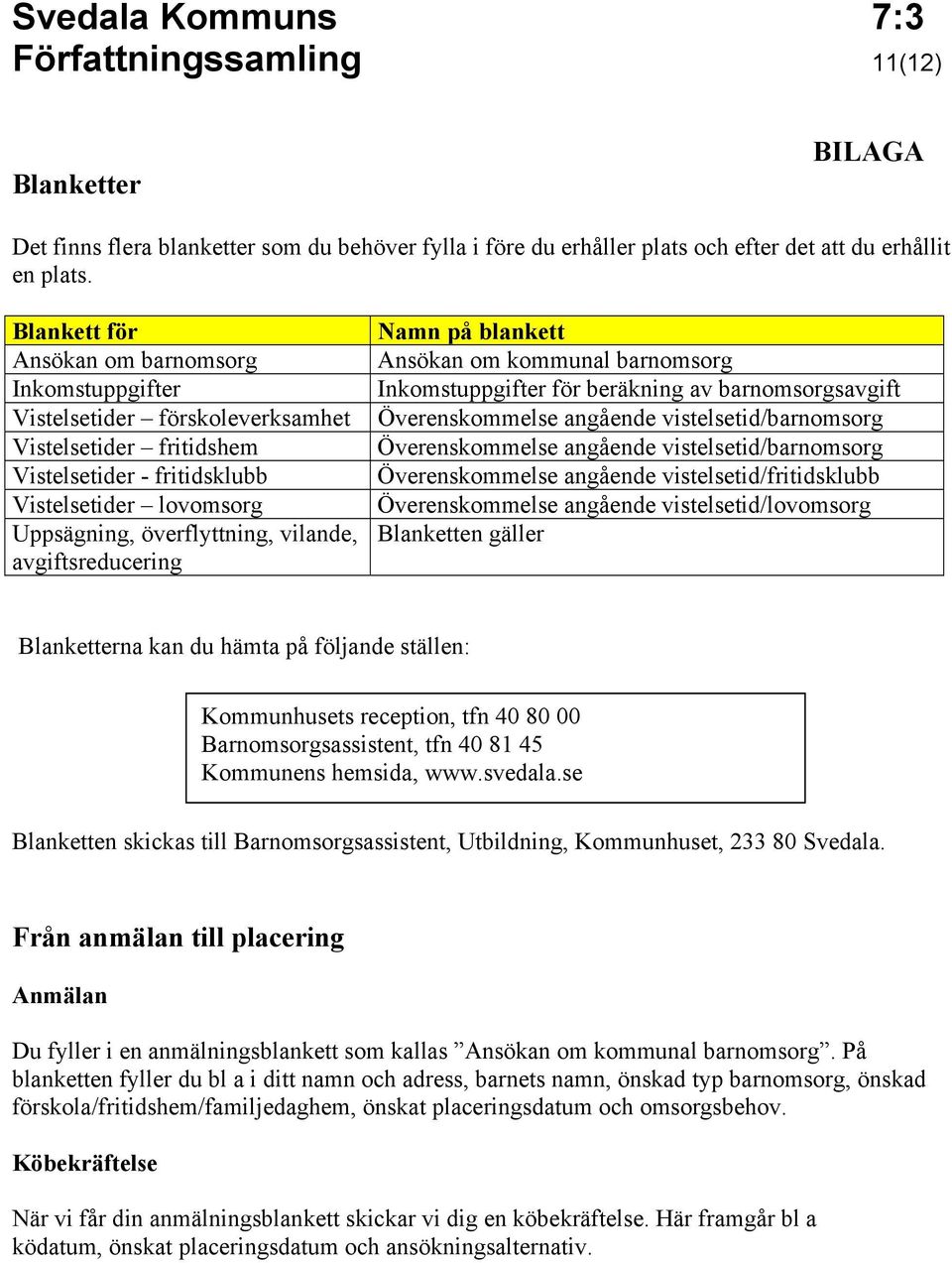 avgiftsreducering Namn på blankett Ansökan om kommunal barnomsorg Inkomstuppgifter för beräkning av barnomsorgsavgift Överenskommelse angående vistelsetid/barnomsorg Överenskommelse angående