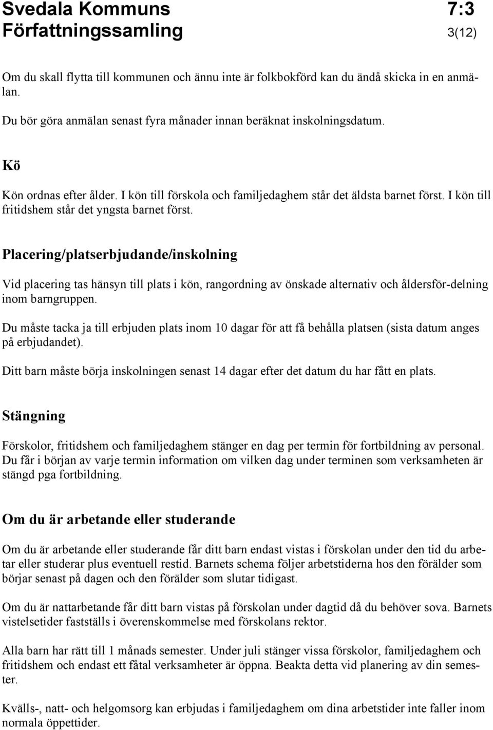 Placering/platserbjudande/inskolning Vid placering tas hänsyn till plats i kön, rangordning av önskade alternativ och åldersför-delning inom barngruppen.