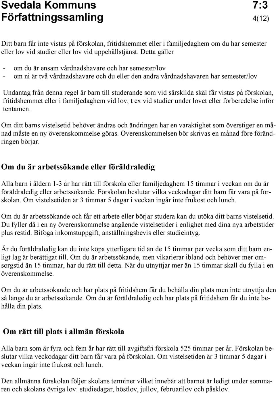 studerande som vid särskilda skäl får vistas på förskolan, fritidshemmet eller i familjedaghem vid lov, t ex vid studier under lovet eller förberedelse inför tentamen.