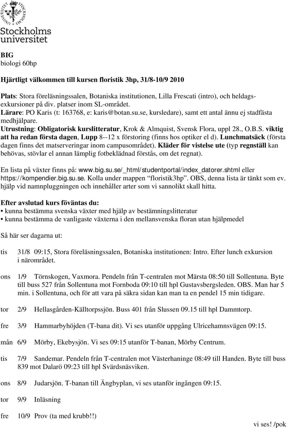 Utrustning: Obligatorisk kurslitteratur, Krok & Almquist, Svensk Flora, uppl 28., O.B.S. viktig att ha redan första dagen, Lupp 8--12 x förstoring (finns hos optiker el d).