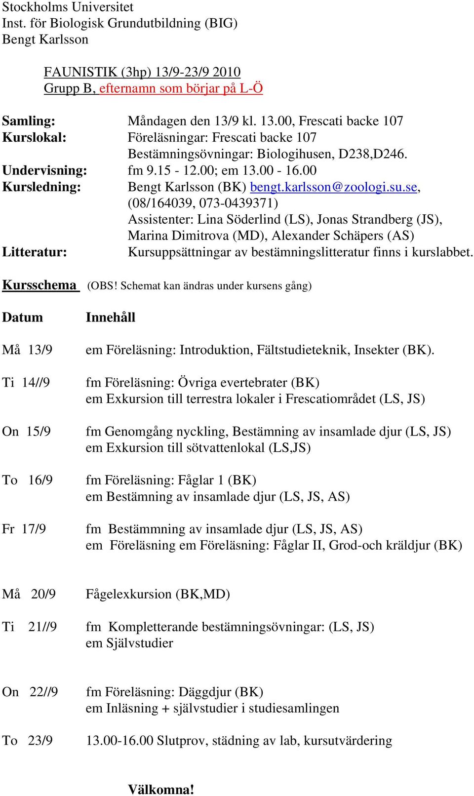 Undervisning: fm 9.15-12.00; 13.00-16.00 Kursledning: Bengt Karlsson (BK) bengt.karlsson@zoologi.su.