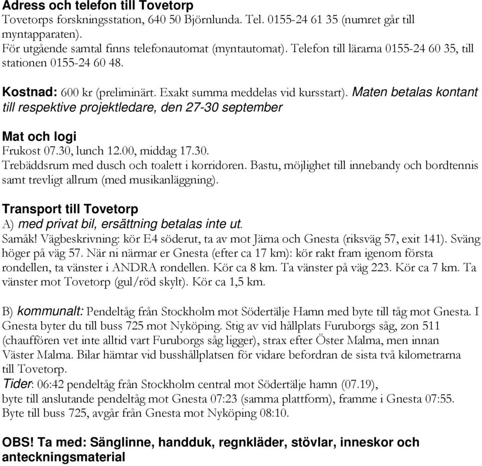 Maten betalas kontant till respektive projektledare, den 27-30 septber Mat och logi Frukost 07.30, lunch 12.00, middag 17.30. Trebäddsrum med dusch och toalett i korridoren.