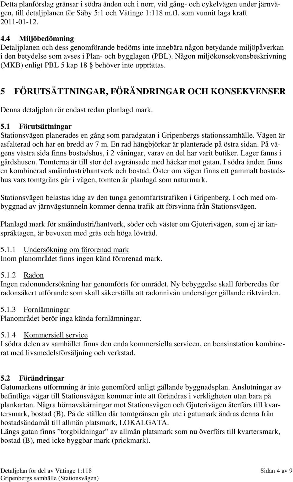 Någon miljökonsekvensbeskrivning (MKB) enligt PBL 5 kap 18 behöver inte upprättas. 5 FÖRUTSÄTTNINGAR, FÖRÄNDRINGAR OCH KONSEKVENSER Denna detaljplan rör endast redan planlagd mark. 5.1 Förutsättningar Stationsvägen planerades en gång som paradgatan i Gripenbergs stationssamhälle.