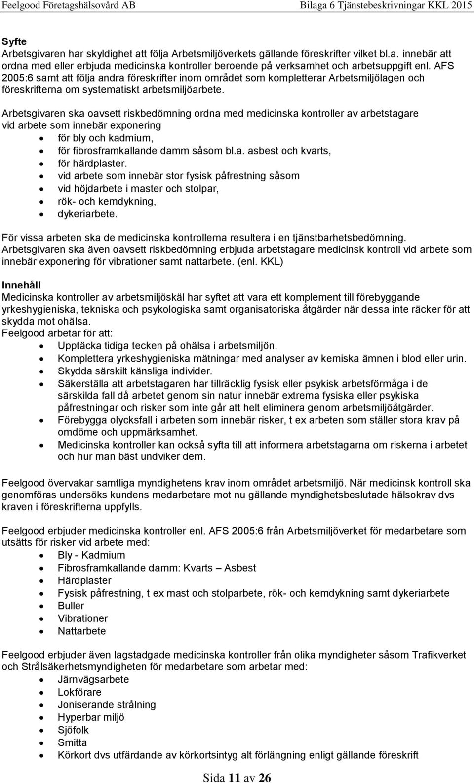 Arbetsgivaren ska oavsett riskbedömning ordna med medicinska kontroller av arbetstagare vid arbete som innebär exponering för bly och kadmium, för fibrosframkallande damm såsom bl.a. asbest och kvarts, för härdplaster.