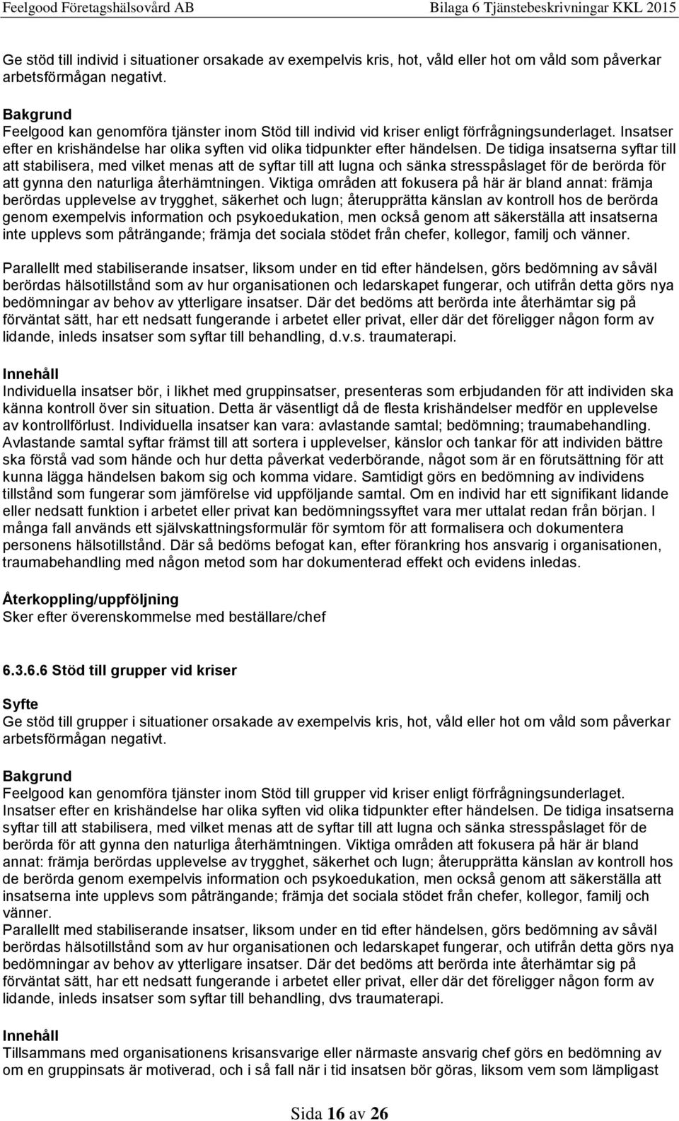 De tidiga insatserna syftar till att stabilisera, med vilket menas att de syftar till att lugna och sänka stresspåslaget för de berörda för att gynna den naturliga återhämtningen.