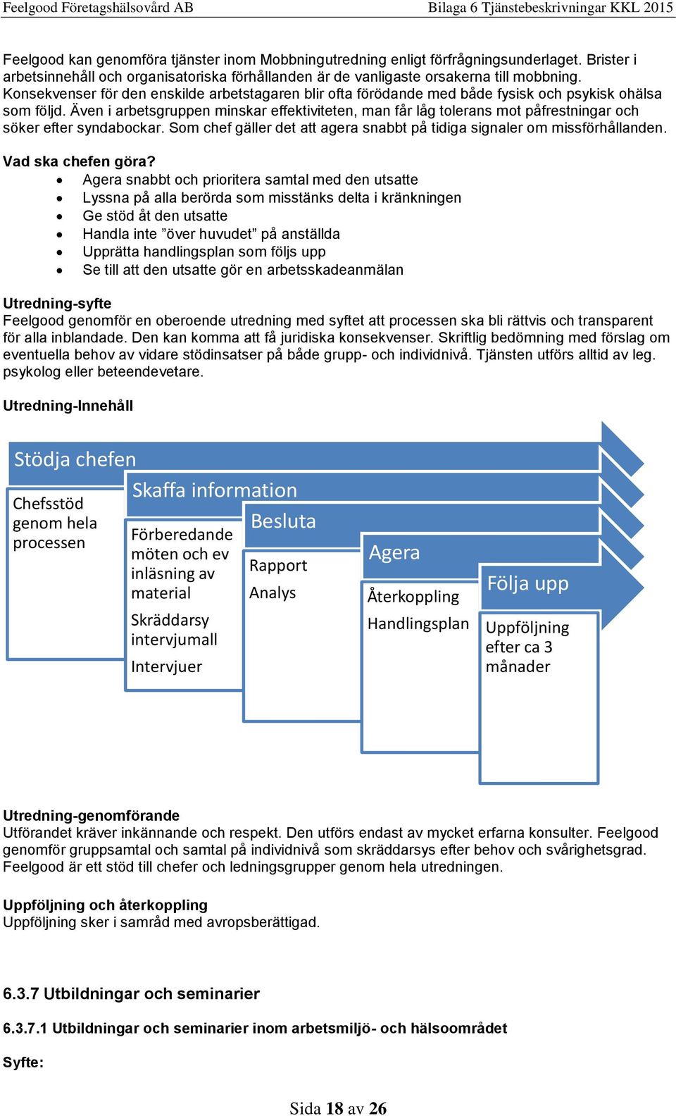 Även i arbetsgruppen minskar effektiviteten, man får låg tolerans mot påfrestningar och söker efter syndabockar. Som chef gäller det att agera snabbt på tidiga signaler om missförhållanden.