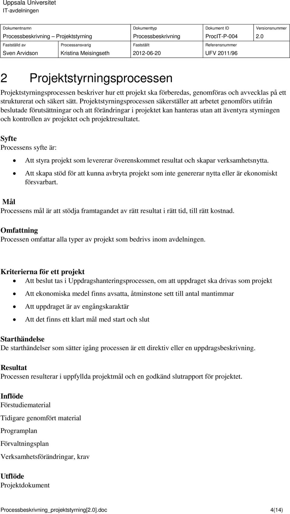 och projektresultatet. Syfte Processens syfte är: Att styra projekt som levererar överenskommet resultat och skapar verksamhetsnytta.