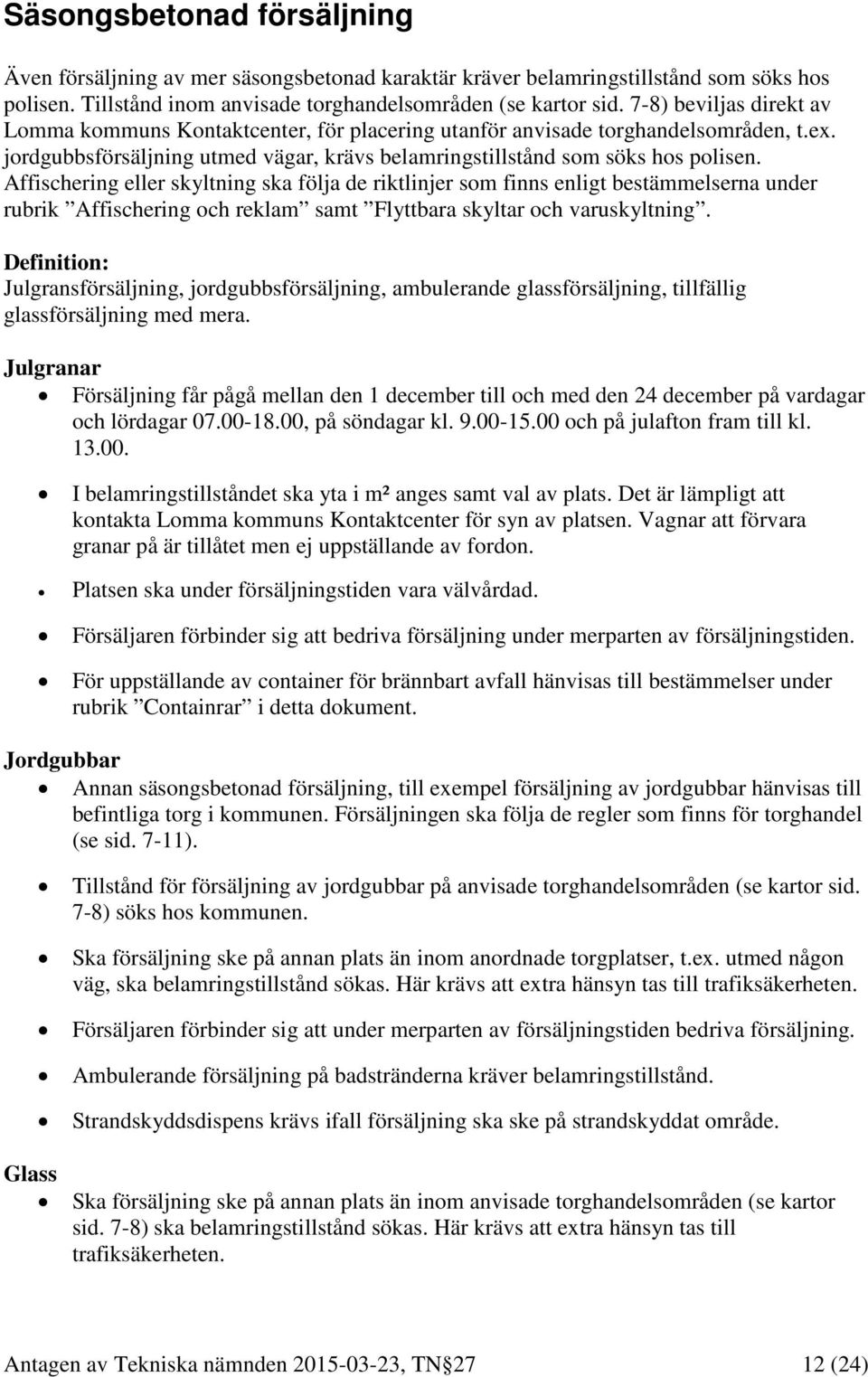 Affischering eller skyltning ska följa de riktlinjer som finns enligt bestämmelserna under rubrik Affischering och reklam samt Flyttbara skyltar och varuskyltning.