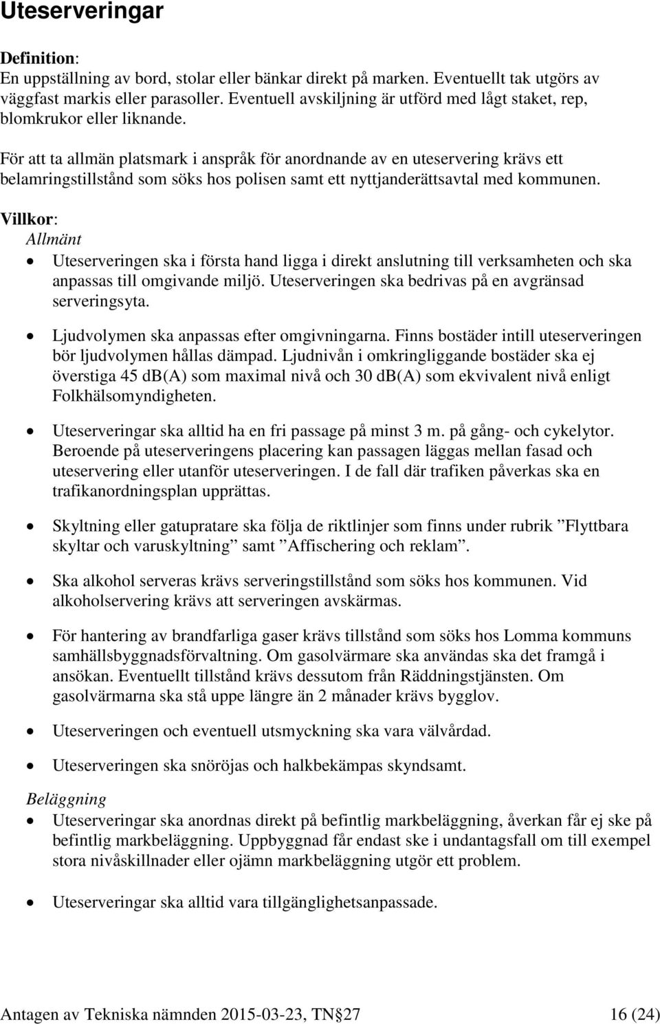 För att ta allmän platsmark i anspråk för anordnande av en uteservering krävs ett belamringstillstånd som söks hos polisen samt ett nyttjanderättsavtal med kommunen.