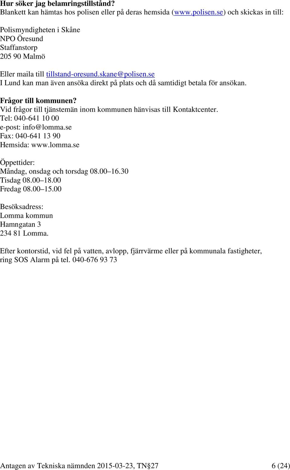 Tel: 040-641 10 00 e-post: info@lomma.se Fax: 040-641 13 90 Hemsida: www.lomma.se Öppettider: Måndag, onsdag och torsdag 08.00 16.30 Tisdag 08.00 18.00 Fredag 08.00 15.