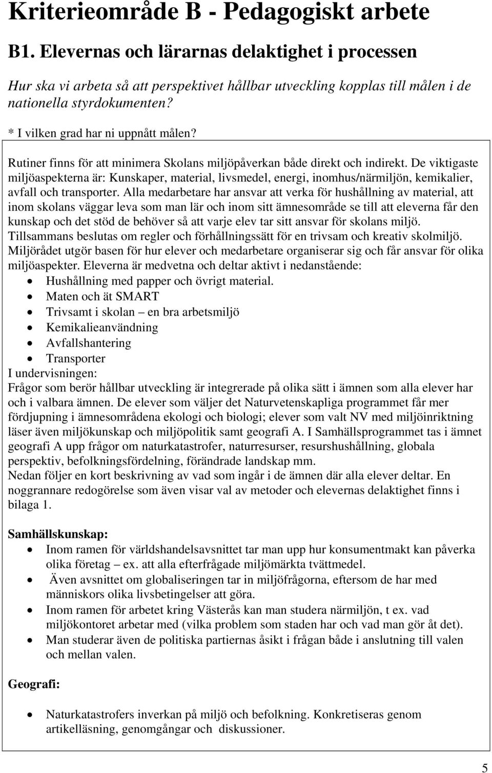 De viktigaste miljöaspekterna är: Kunskaper, material, livsmedel, energi, inomhus/närmiljön, kemikalier, avfall och transporter.