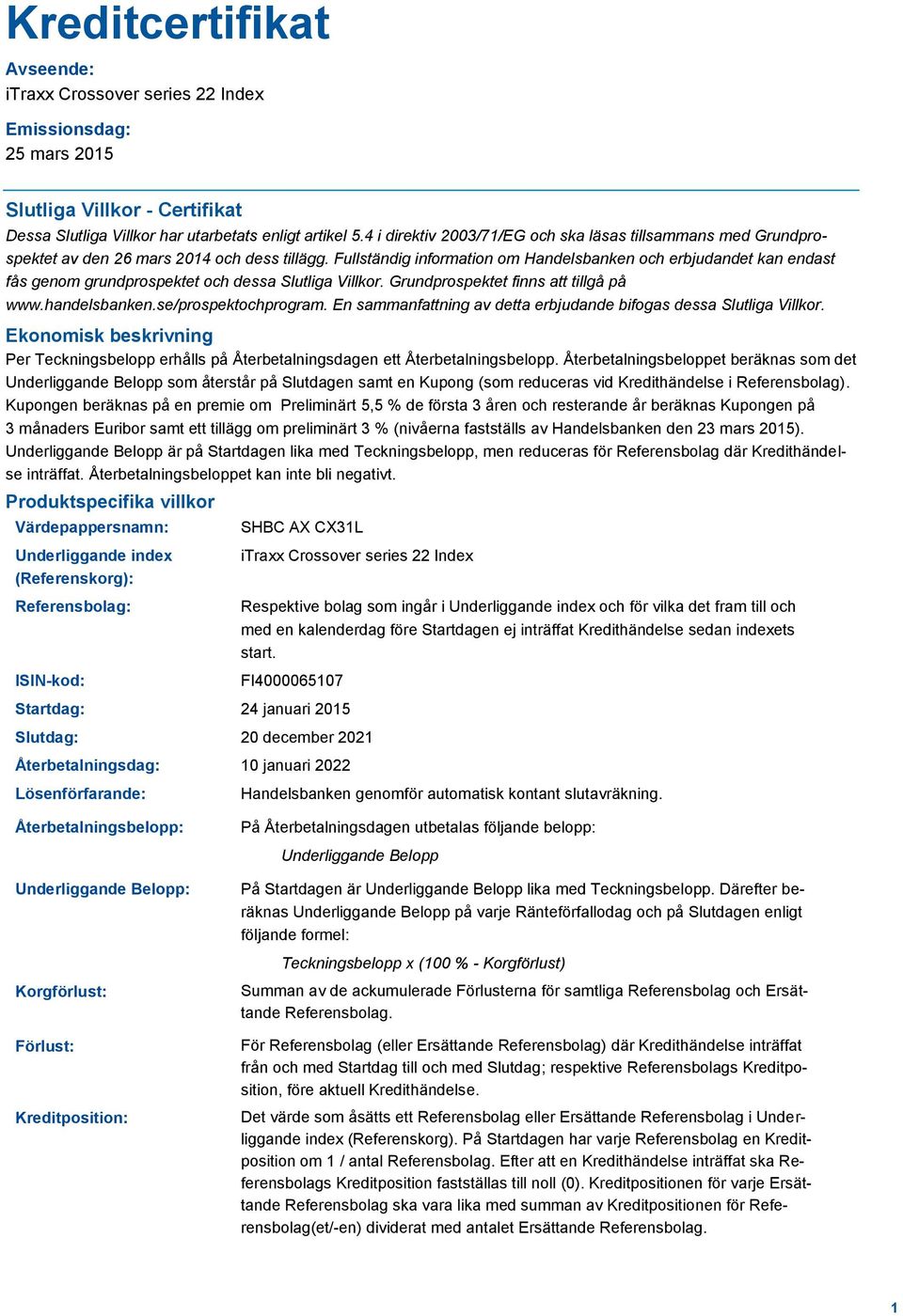 Fullständig information om Handelsbanken och erbjudandet kan endast fås genom grundprospektet och dessa Slutliga Villkor. Grundprospektet finns att tillgå på www.handelsbanken.se/prospektochprogram.