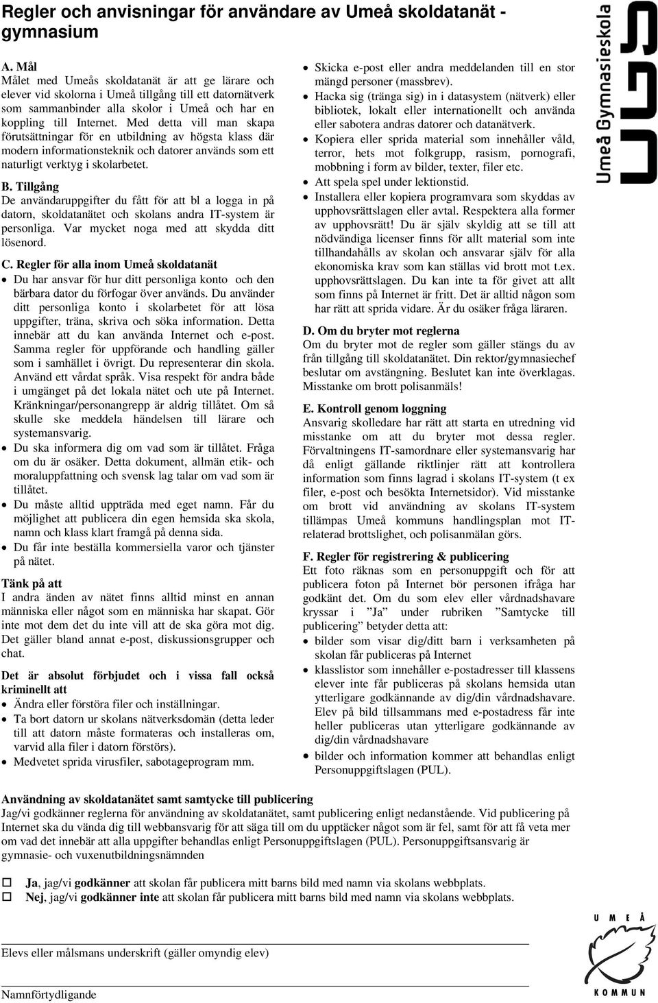 Med detta vill man skapa förutsättningar för en utbildning av högsta klass där modern informationsteknik och datorer används som ett naturligt verktyg i skolarbetet. B.