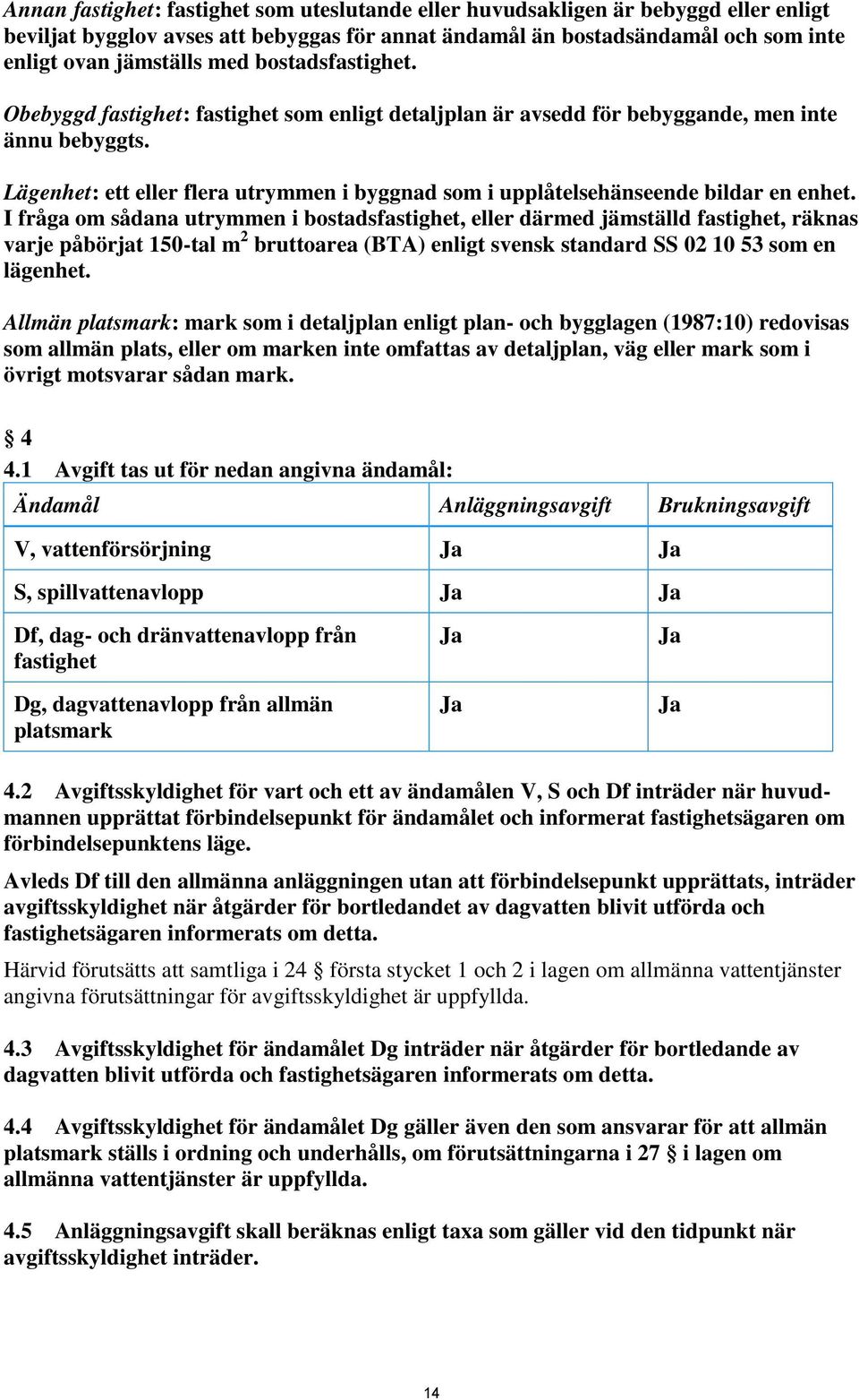 Lägenhet: ett eller flera utrymmen i byggnad som i upplåtelsehänseende bildar en enhet.
