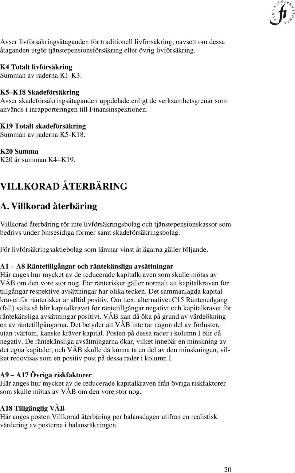 K19 Totalt skadeförsäkring Summan av raderna K5-K18. K20 Summa K20 är summan K4+K19. VILLKORAD ÅTERBÄRING A.