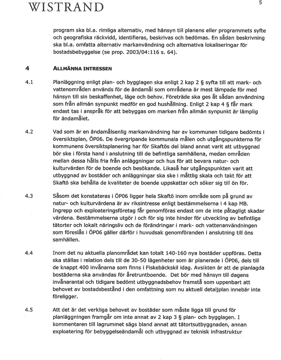 5 Planläggning enligt plan- och bygglagen ska enligt 2 kap 2 syfta till att mark- och vattenområden används för de ändamål som områdena är mest lämpade för med hänsyn till sin beskaffenhet, läge och