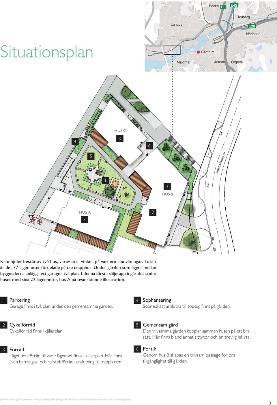 i denna första säljetapp ingår det södra huset med sina lägenheter, hus a på ovanstående illustration. Parkering arage finns i två plan under den gemensamma gården.