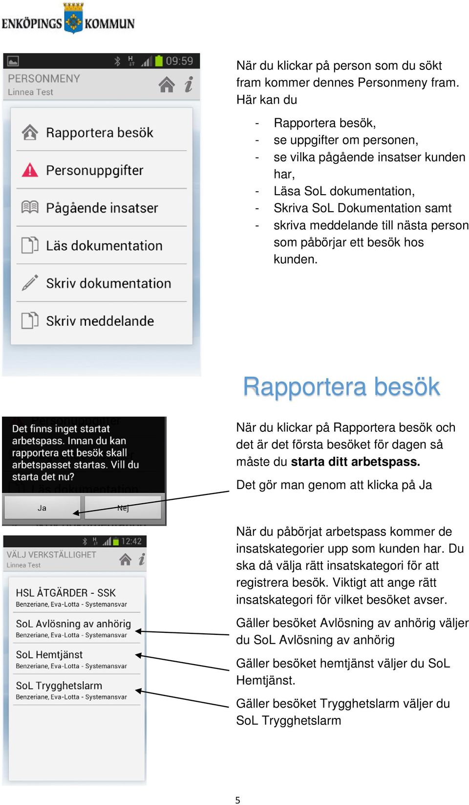 påbörjar ett besök hos kunden. Rapportera besök När du klickar på Rapportera besök och det är det första besöket för dagen så måste du starta ditt arbetspass.