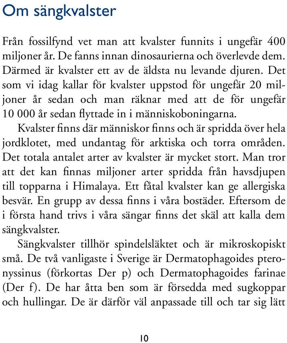 Kvalster finns där människor finns och är spridda över hela jordklotet, med undantag för arktiska och torra områden. Det totala antalet arter av kvalster är mycket stort.