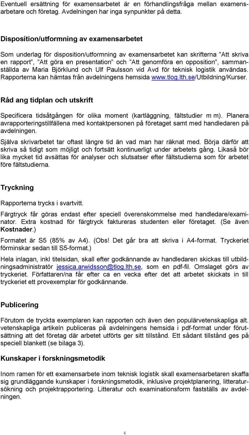 sammanställda av Maria Björklund och Ulf Paulsson vid Avd för teknisk logistik användas. Rapporterna kan hämtas från avdelningens hemsida www.tlog.lth.se/utbildning/kurser.