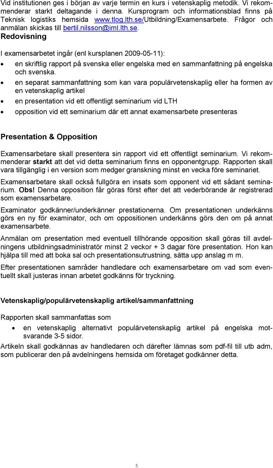 en separat sammanfattning som kan vara populärvetenskaplig eller ha formen av en vetenskaplig artikel en presentation vid ett offentligt seminarium vid LTH opposition vid ett seminarium där ett annat