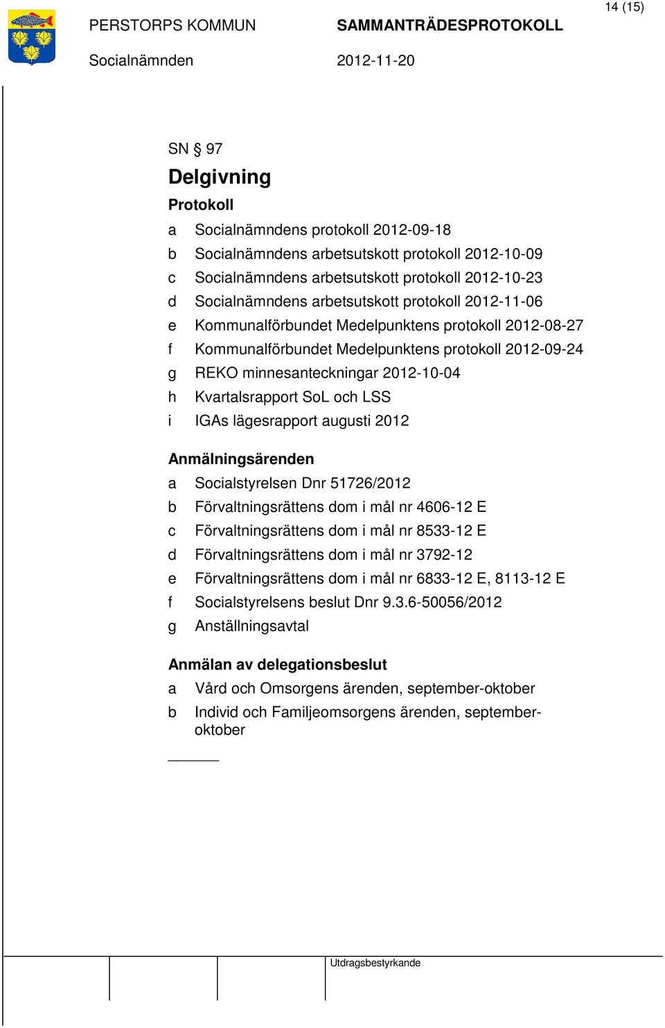 Anmälningsärenden a Socialstyrelsen Dnr 51726/2012 b c Förvaltningsrättens dom i mål nr 4606-12 E Förvaltningsrättens dom i mål nr 8533-12 E d Förvaltningsrättens dom i mål nr 3792-12 e