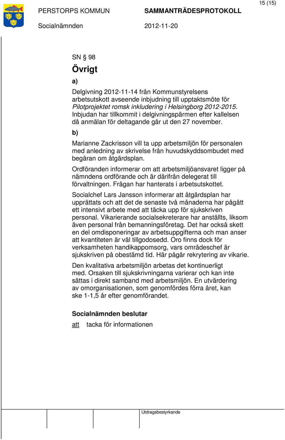 b) Marianne Zackrisson vill ta upp arbetsmiljön för personalen med anledning av skrivelse från huvudskyddsombudet med begäran om åtgärdsplan.