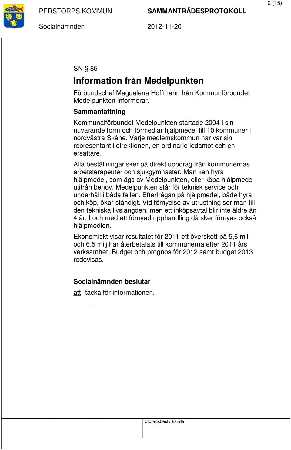 Varje medlemskommun har var sin representant i direktionen, en ordinarie ledamot och en ersättare. Alla beställningar sker på direkt uppdrag från kommunernas arbetsterapeuter och sjukgymnaster.