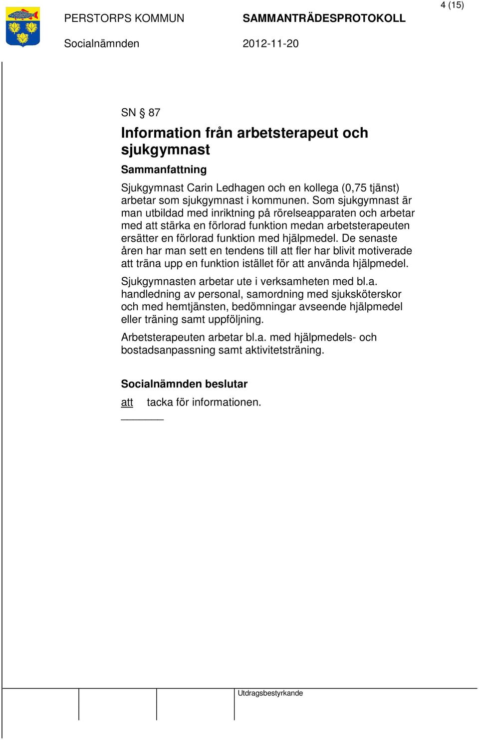 De senaste åren har man sett en tendens till att fler har blivit motiverade att träna upp en funktion istället för att använda hjälpmedel. Sjukgymnasten arbetar ute i verksamheten med bl.a. handledning av personal, samordning med sjuksköterskor och med hemtjänsten, bedömningar avseende hjälpmedel eller träning samt uppföljning.