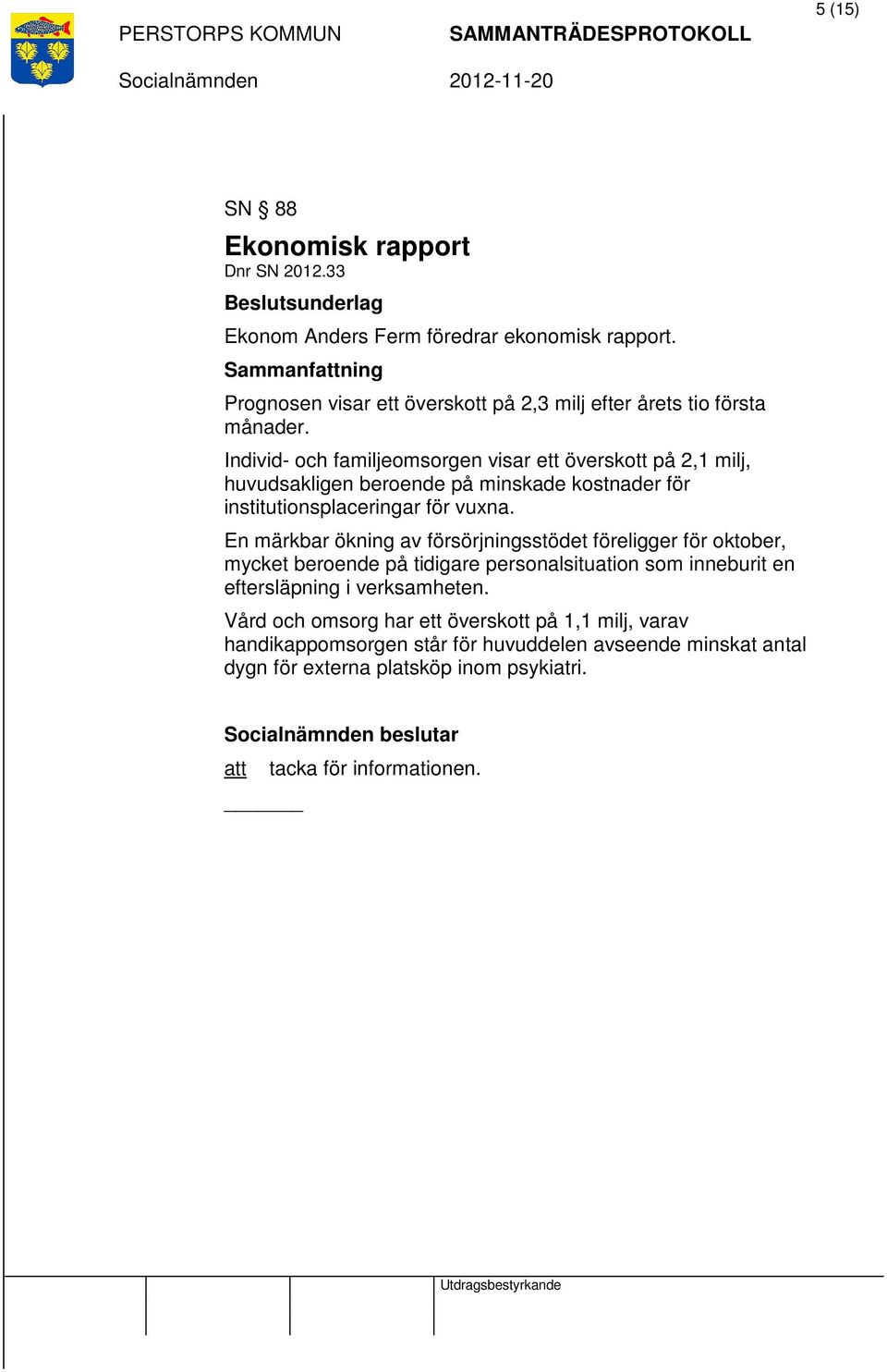 Individ- och familjeomsorgen visar ett överskott på 2,1 milj, huvudsakligen beroende på minskade kostnader för institutionsplaceringar för vuxna.