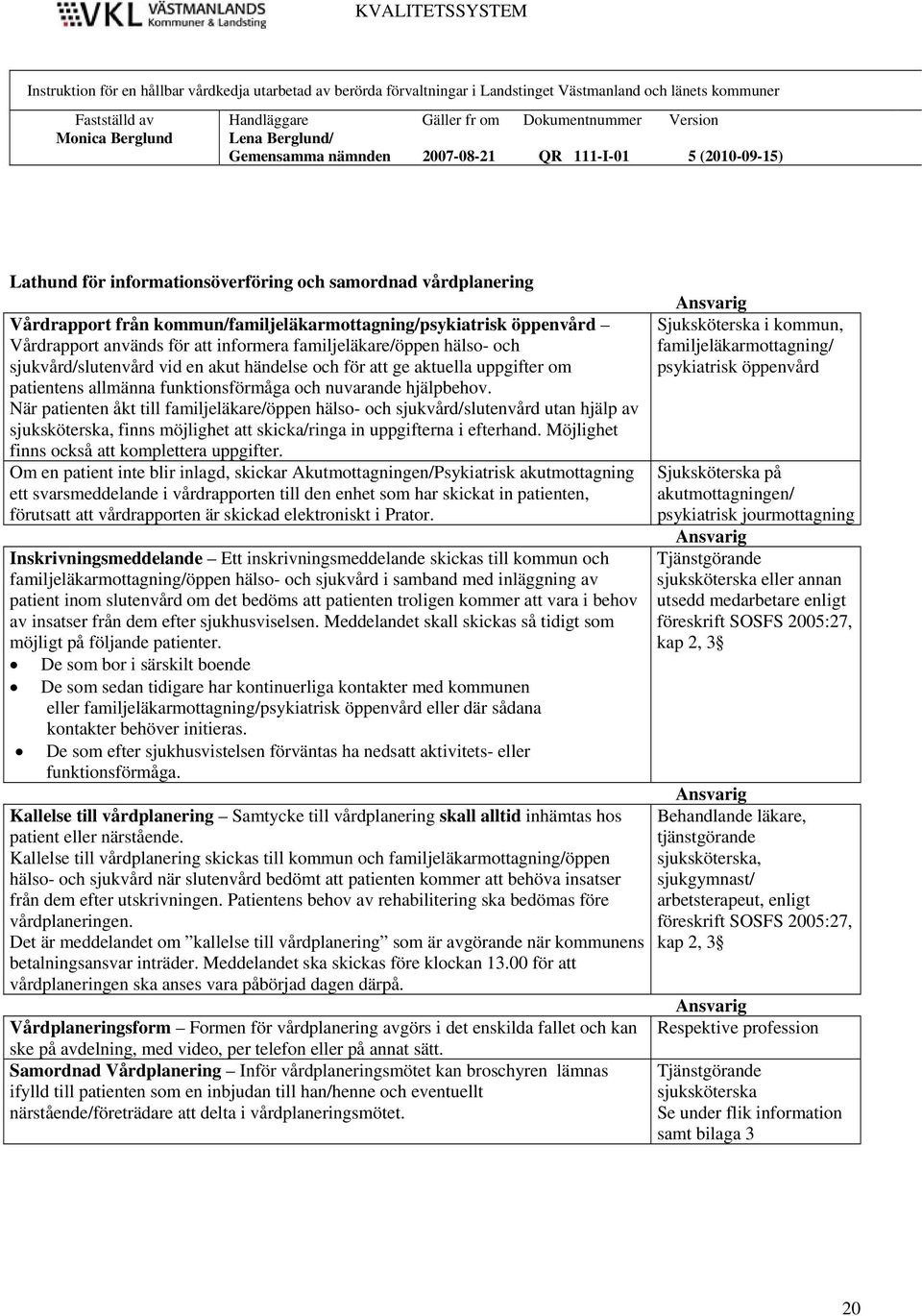 När patienten åkt till familjeläkare/öppen hälso- och sjukvård/slutenvård utan hjälp av sjuksköterska, finns möjlighet att skicka/ringa in uppgifterna i efterhand.