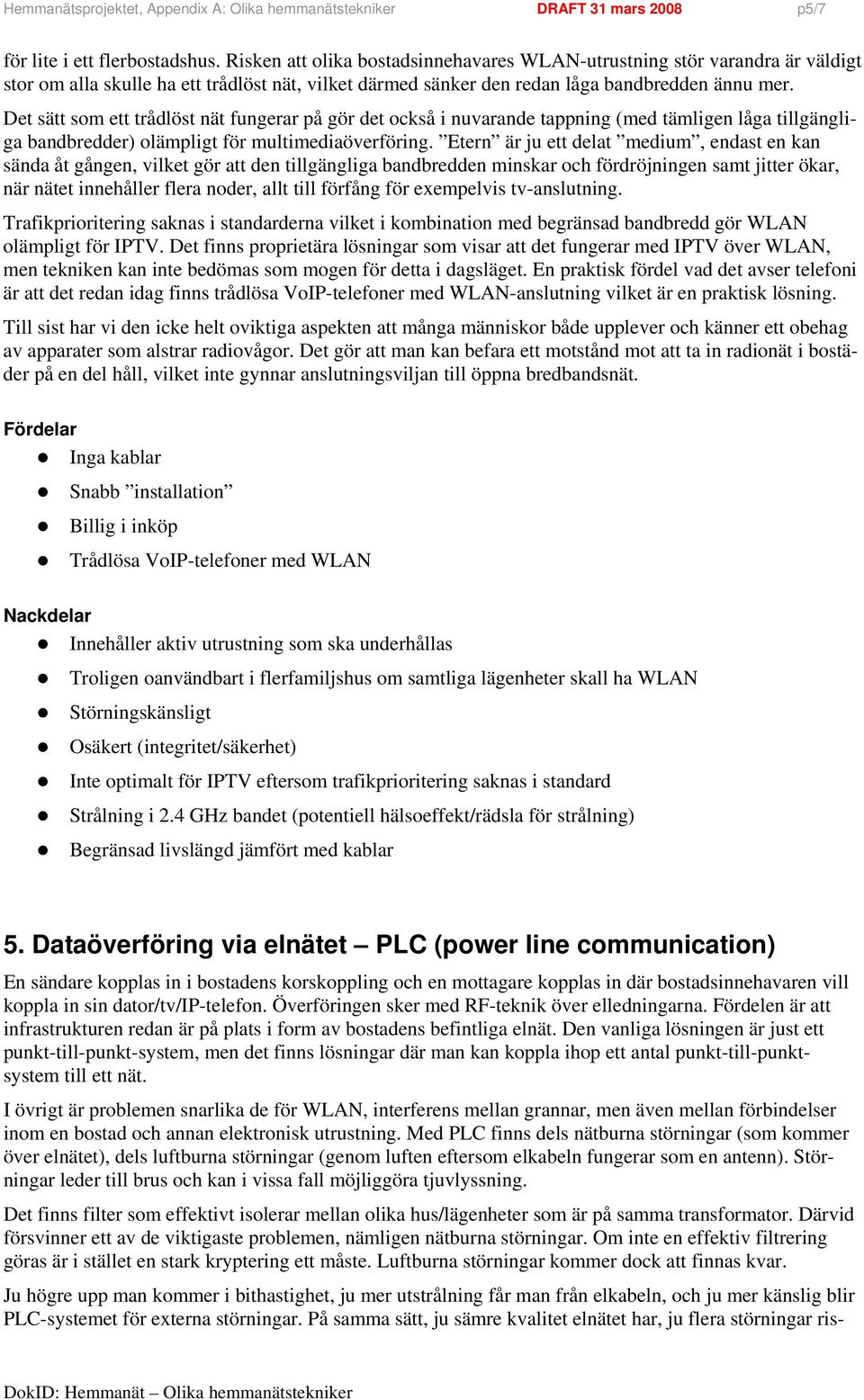 Det sätt som ett trådlöst nät fungerar på gör det också i nuvarande tappning (med tämligen låga tillgängliga bandbredder) olämpligt för multimediaöverföring.