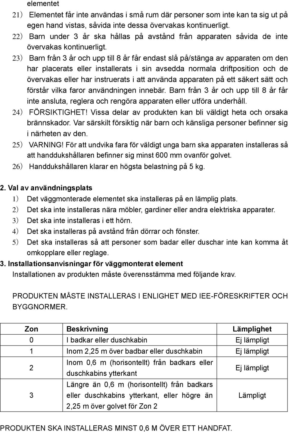 23) Barn från 3 år och upp till 8 år får endast slå på/stänga av apparaten om den har placerats eller installerats i sin avsedda normala driftposition och de övervakas eller har instruerats i att