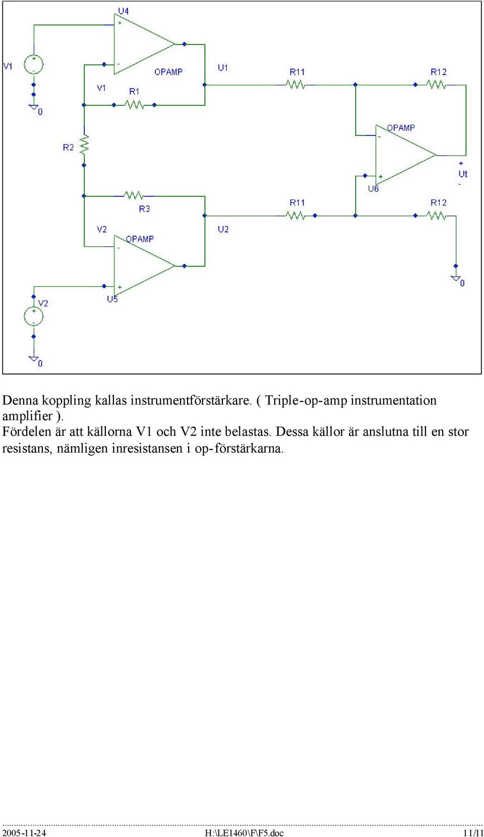 Fördelen är att källorna V1 och V2 inte belastas.