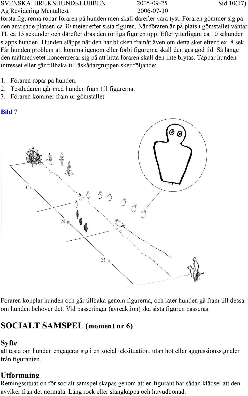 Hunden släpps när den har blicken framåt även om detta sker efter t.ex. 8 sek. Får hunden problem att komma igenom eller förbi figurerna skall den ges god tid.