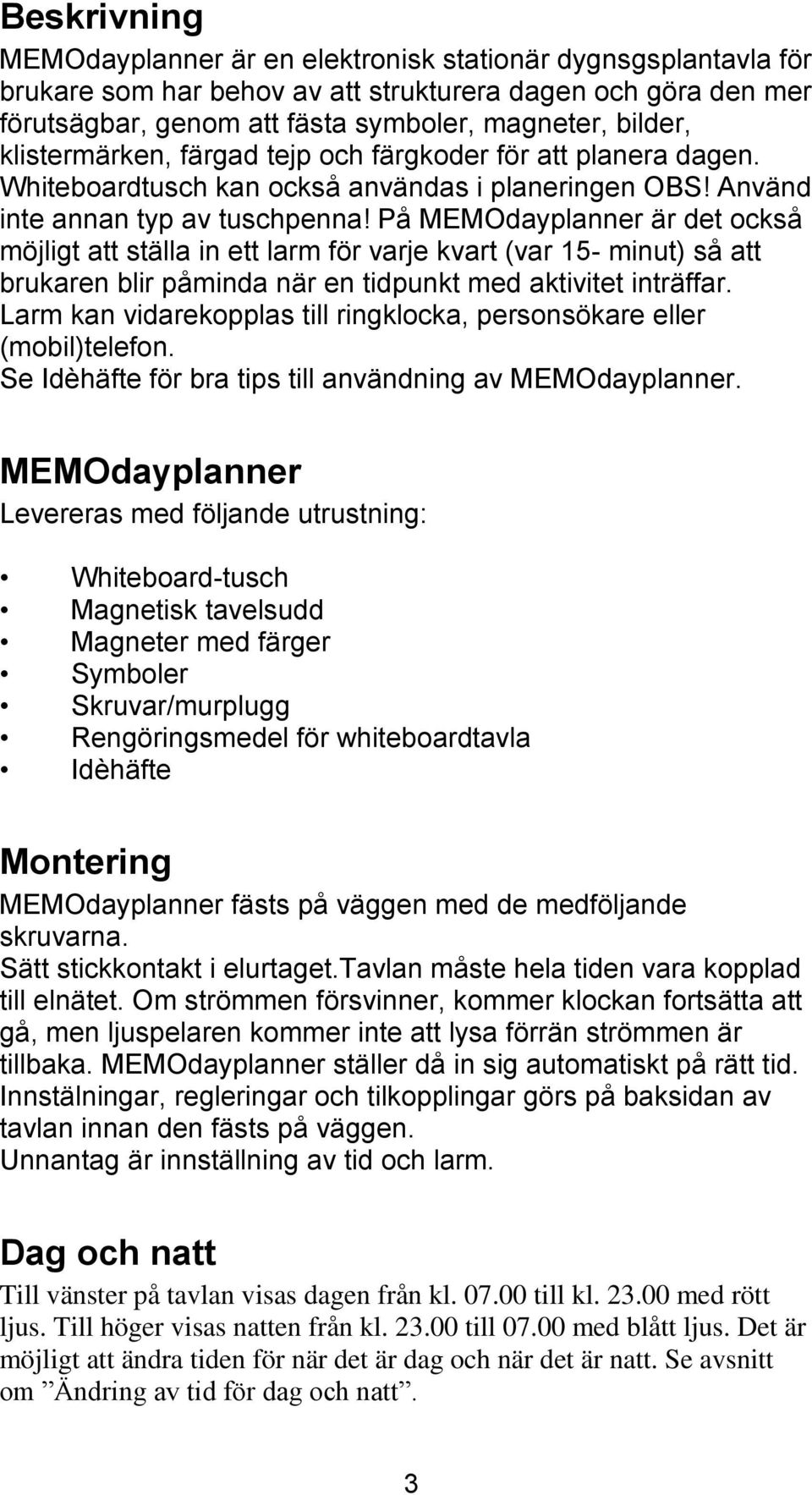 På MEMOdayplanner är det också möjligt att ställa in ett larm för varje kvart (var 15- minut) så att brukaren blir påminda när en tidpunkt med aktivitet inträffar.