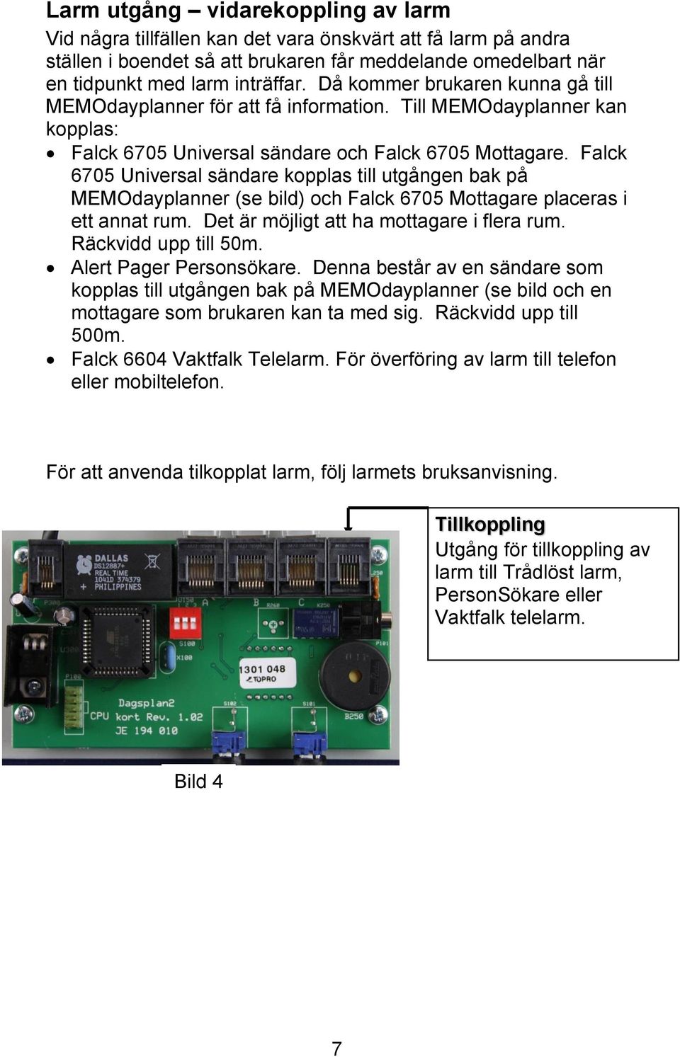 Falck 6705 Universal sändare kopplas till utgången bak på MEMOdayplanner (se bild) och Falck 6705 Mottagare placeras i ett annat rum. Det är möjligt att ha mottagare i flera rum.