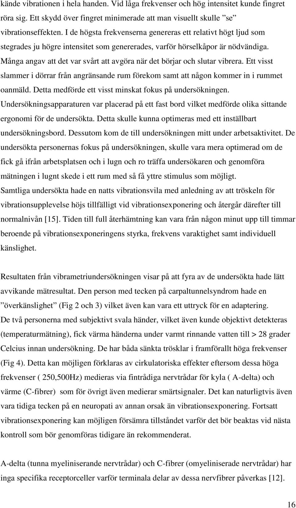 Många angav att det var svårt att avgöra när det börjar och slutar vibrera. Ett visst slammer i dörrar från angränsande rum förekom samt att någon kommer in i rummet oanmäld.