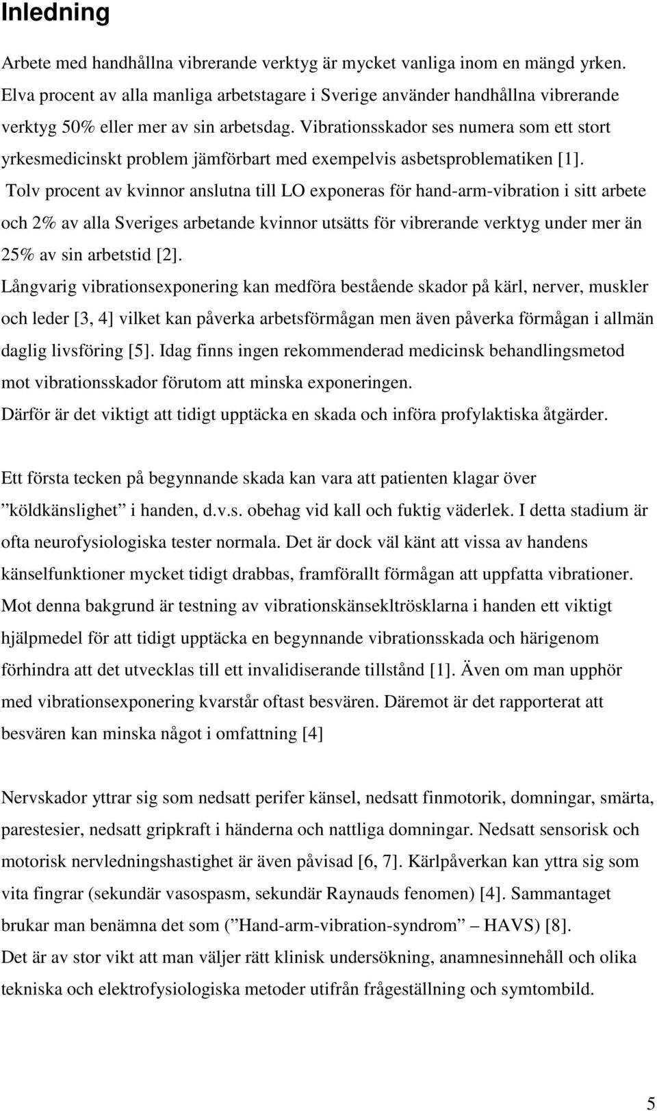 Vibrationsskador ses numera som ett stort yrkesmedicinskt problem jämförbart med exempelvis asbetsproblematiken [1].