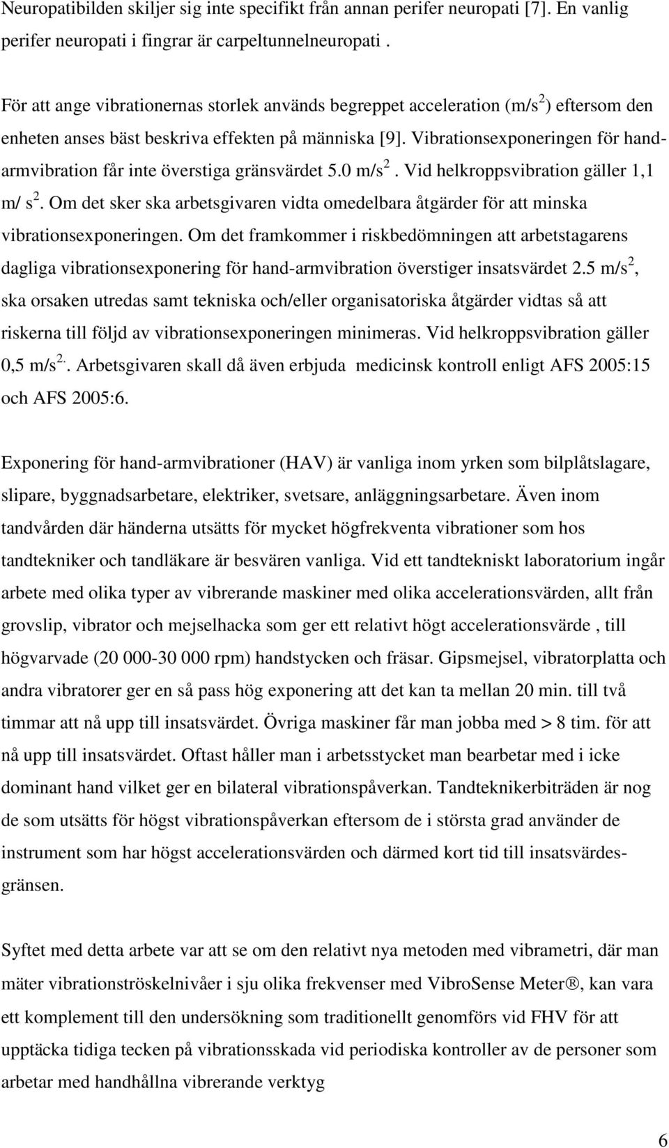 Vibrationsexponeringen för handarmvibration får inte överstiga gränsvärdet 5.0 m/s 2. Vid helkroppsvibration gäller 1,1 m/ s 2.