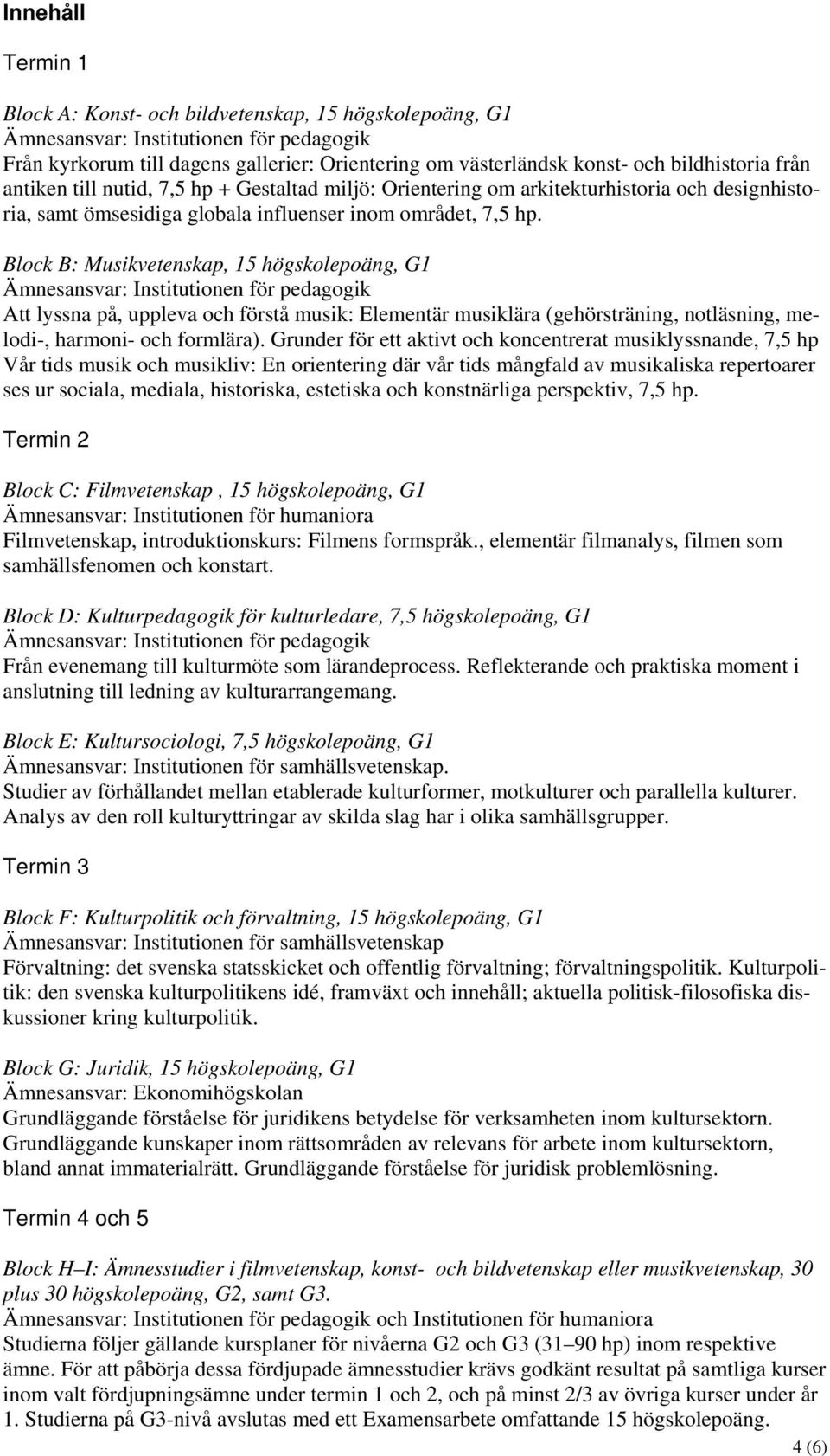 Block B: Musikvetenskap, 15 högskolepoäng, G1 Att lyssna på, uppleva och förstå musik: Elementär musiklära (gehörsträning, notläsning, melodi-, harmoni- och formlära).