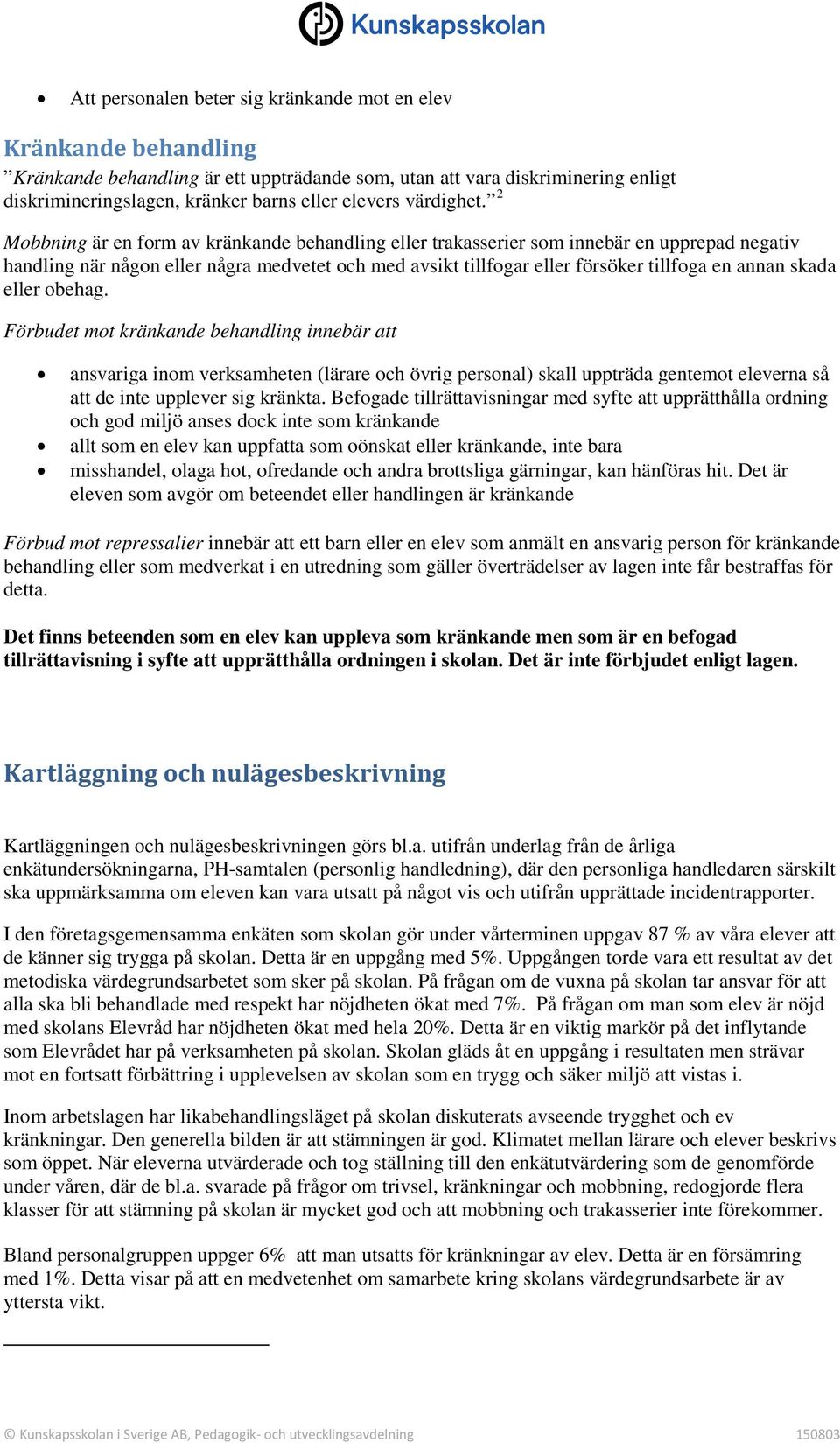 2 Mobbning är en form av kränkande behandling eller trakasserier som innebär en upprepad negativ handling när någon eller några medvetet och med avsikt tillfogar eller försöker tillfoga en annan