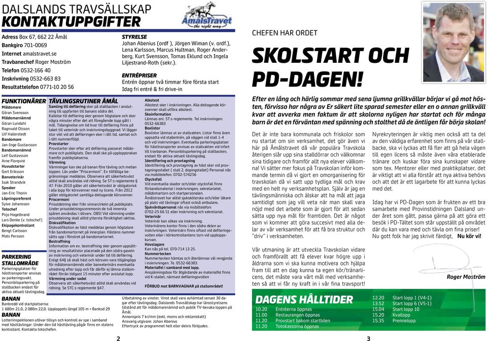 Gustavsson Bandomarnämnd Leif Gustavsson Arne Florqvist Huvudstarter Gert Eriksson Banveterinär Isak Strandvik Speaker Jan-Eric Thorin Löpningsreferent Sylve Johansson Totochef Pirjo Hagelbrand Lars