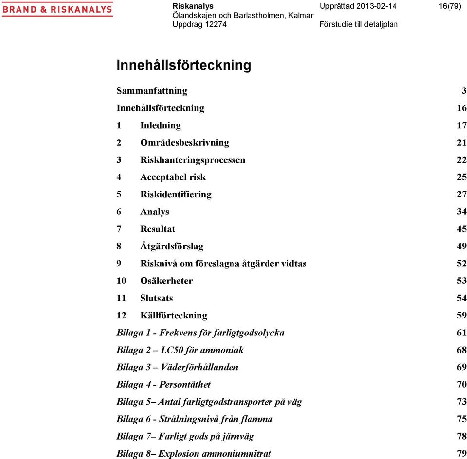 10 Osäkerheter 53 11 Slutsats 54 12 Källförteckning 59 Bilaga 1 - Frekvens för farligtgodsolycka 61 Bilaga 2 LC50 för ammoniak 68 Bilaga 3 Väderförhållanden 69