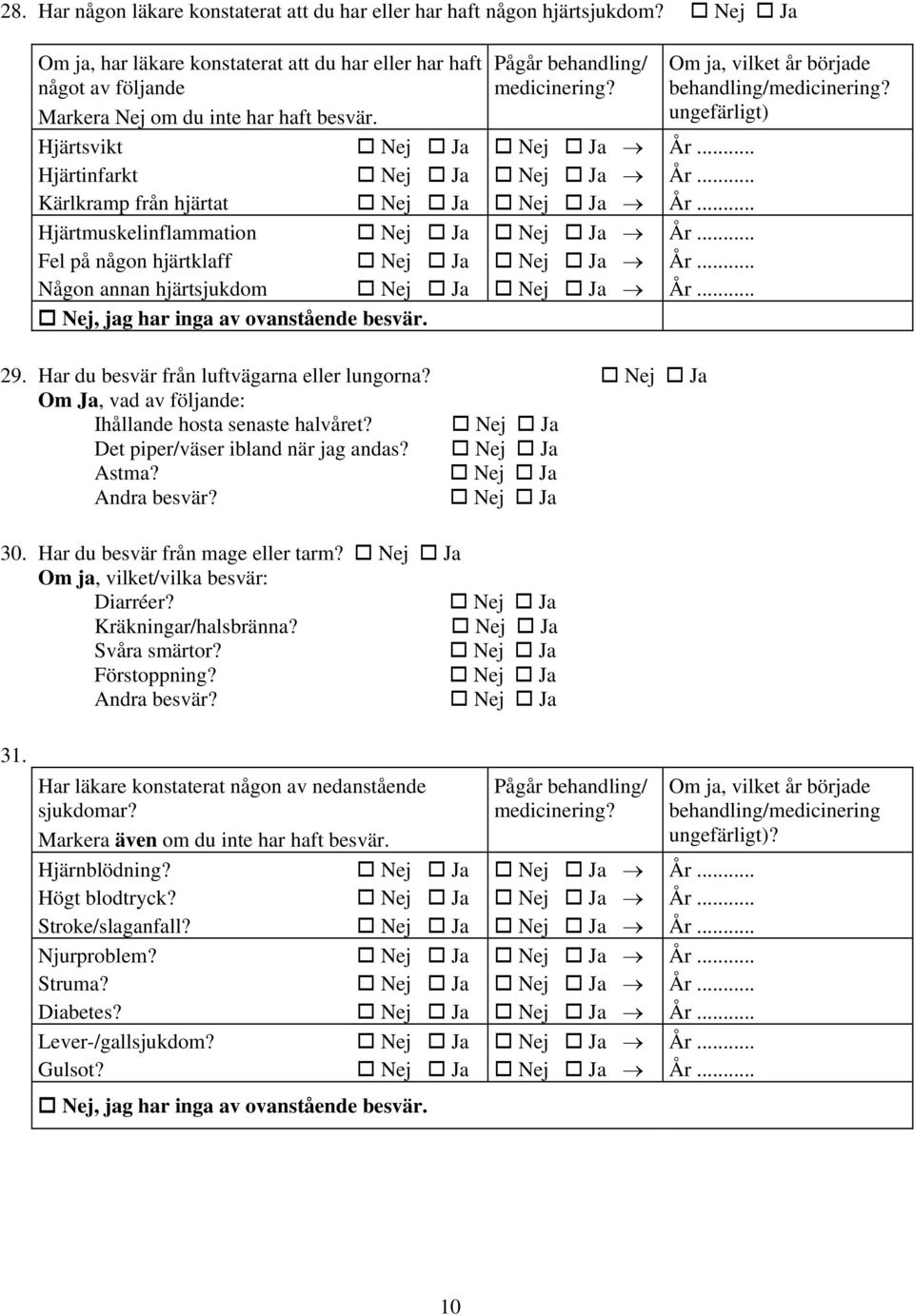 .. Nej, jag har inga av ovanstående besvär. 29. Har du besvär från luftvägarna eller lungorna? Om Ja, vad av följande: Ihållande hosta senaste halvåret? Det piper/väser ibland när jag andas? Astma?