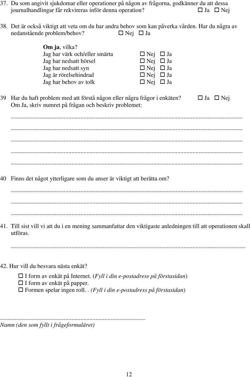 Jag har värk och/eller smärta Jag har nedsatt hörsel Jag har nedsatt syn Jag är rörelsehindrad Jag har behov av tolk 39 Har du haft problem med att förstå någon eller några frågor i enkäten?