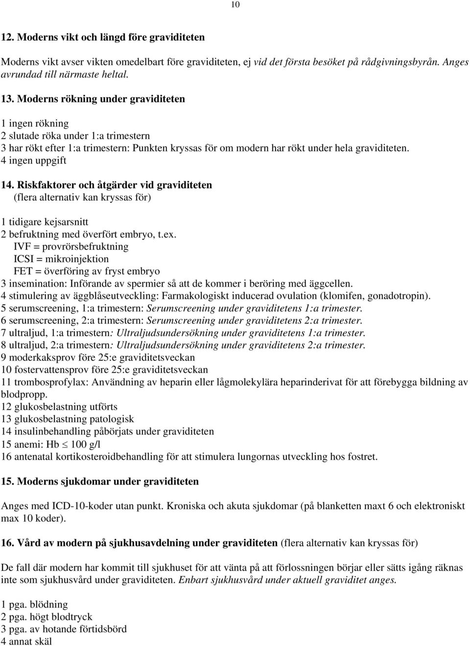 4 ingen uppgift 14. Riskfaktorer och åtgärder vid graviditeten (flera alternativ kan kryssas för) 1 tidigare kejsarsnitt 2 befruktning med överfört embryo, t.ex.