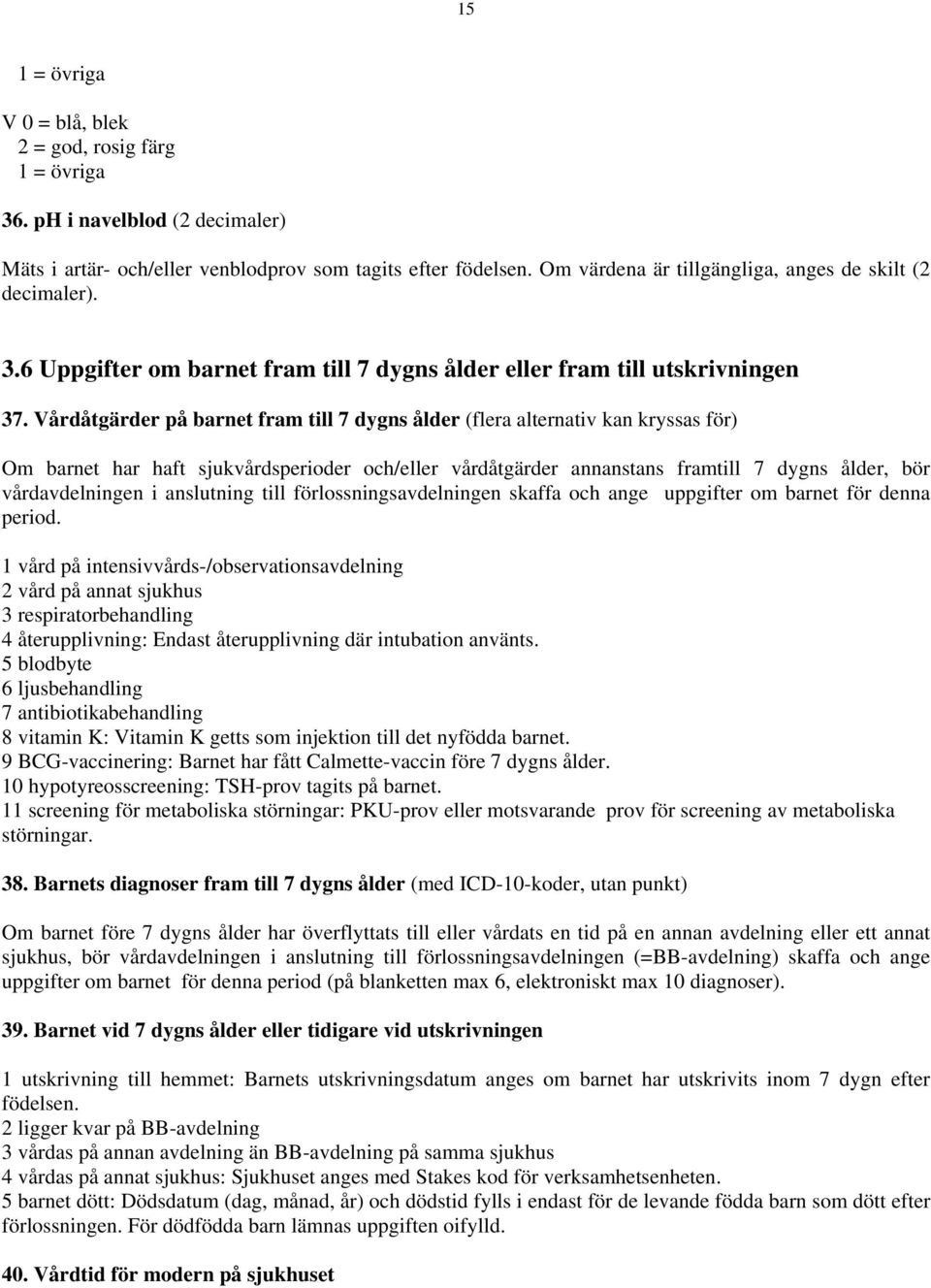 Vårdåtgärder på barnet fram till 7 dygns ålder (flera alternativ kan kryssas för) Om barnet har haft sjukvårdsperioder och/eller vårdåtgärder annanstans framtill 7 dygns ålder, bör vårdavdelningen i